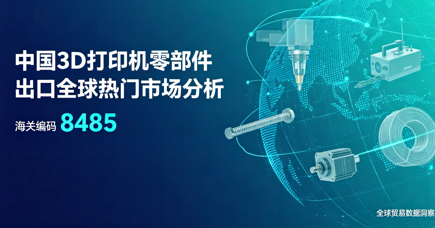 中国3D打印机零部件出口全球热门市场分析(海关编码8485)