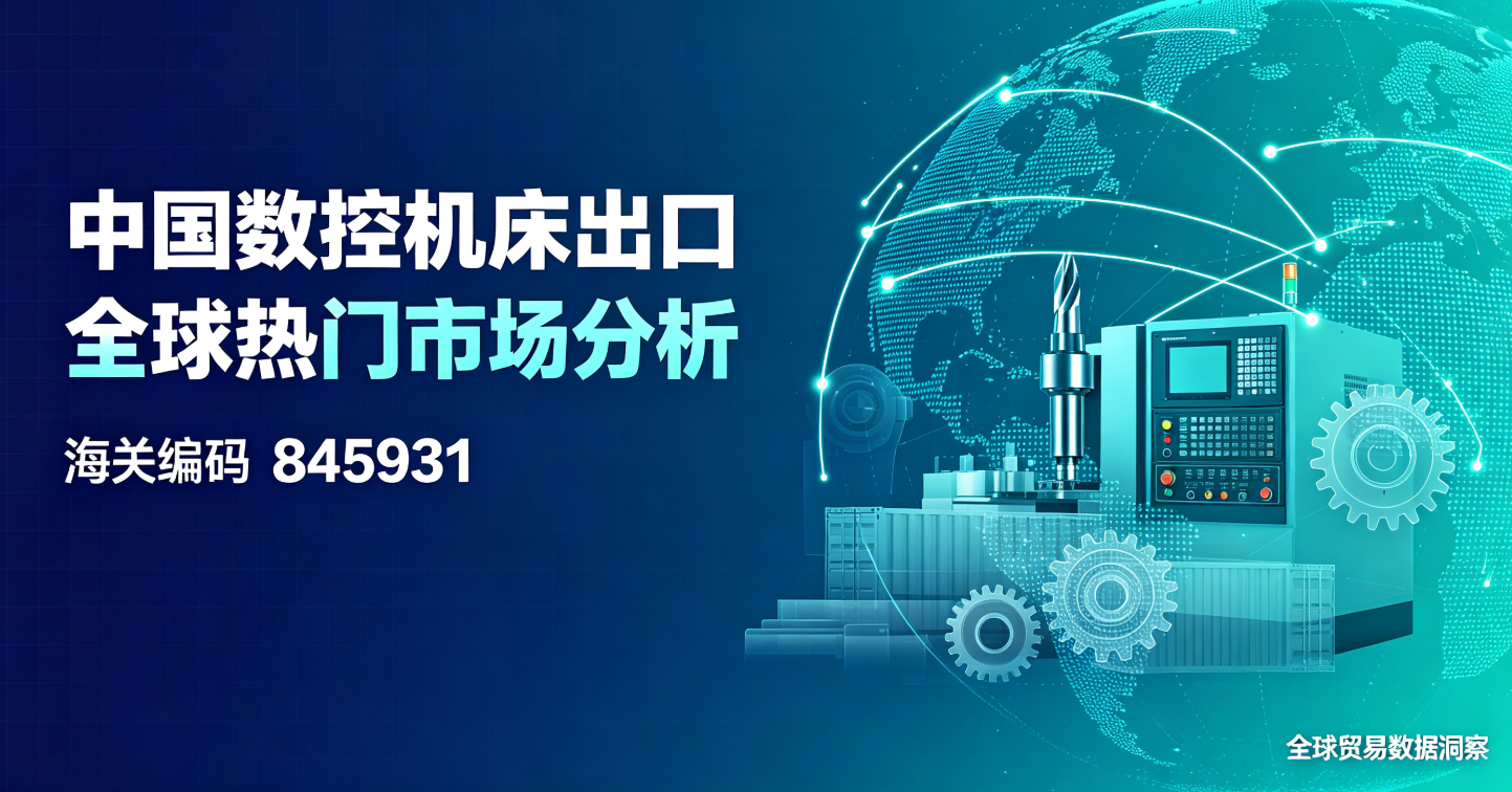 中国数控机床出口全球热门市场分析(海关编码845931)