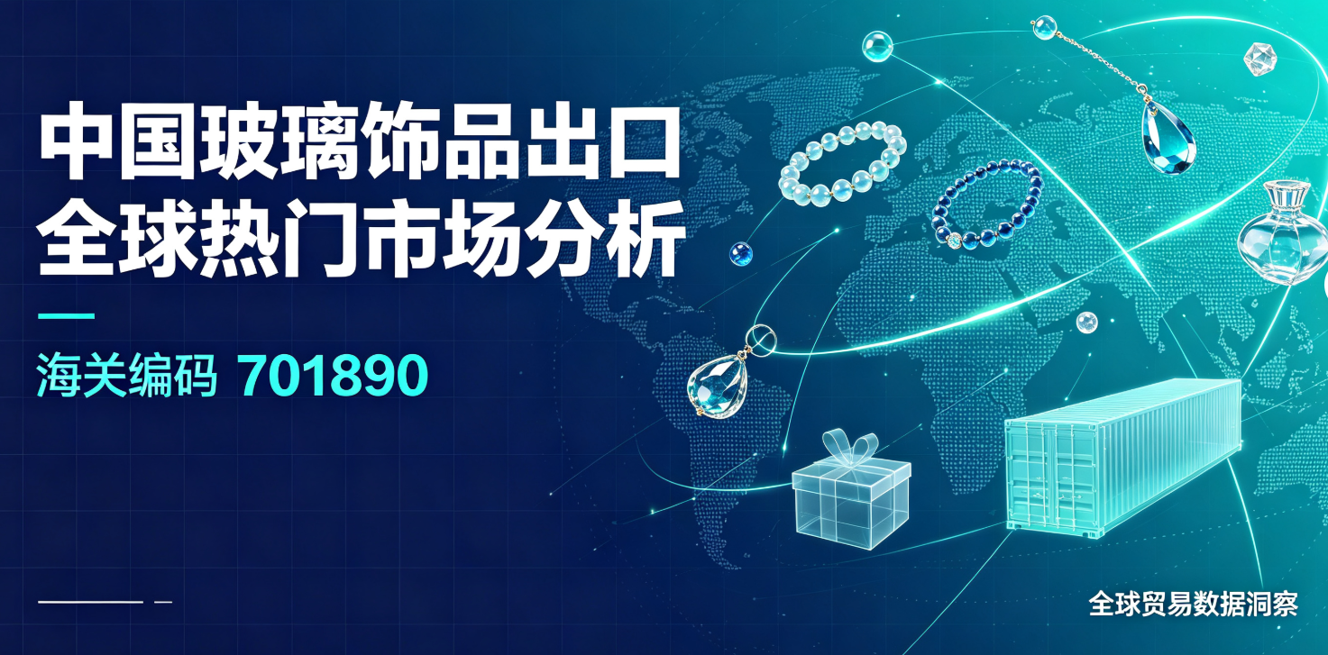 中国玻璃饰品出口全球热门市场分析(海关编码701890)